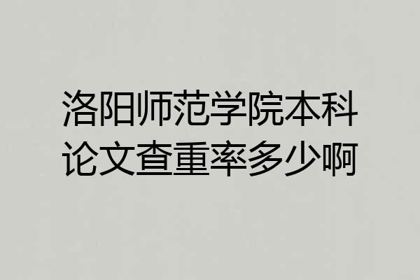洛阳师范学院本科论文查重率多少啊