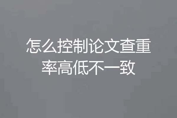 怎么控制论文查重率高低不一致