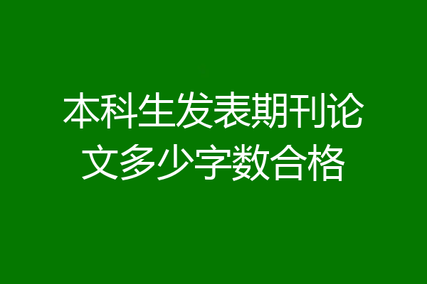 本科生发表期刊论文多少字数合格