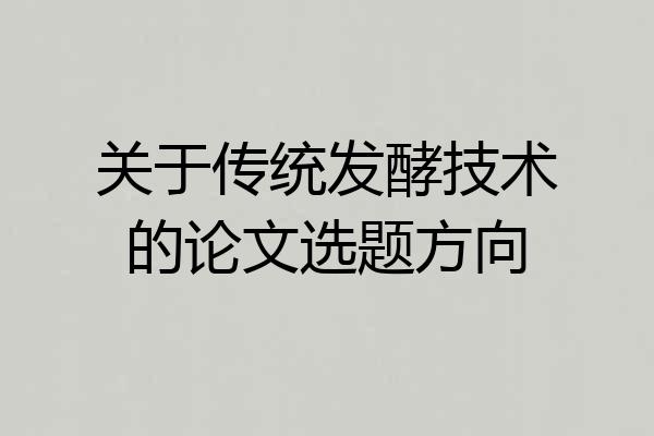 关于传统发酵技术的论文选题方向