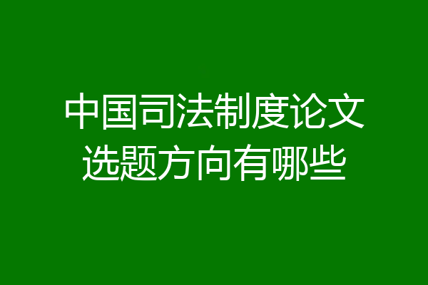 中国司法制度论文选题方向有哪些