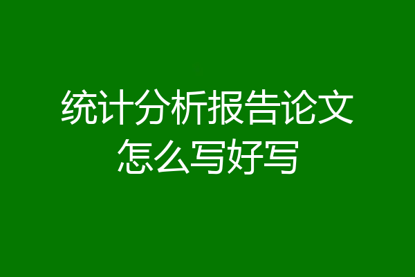 统计分析报告论文怎么写好写