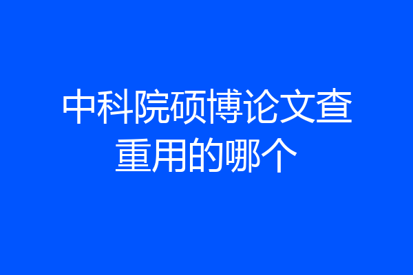 中科院硕博论文查重用的哪个