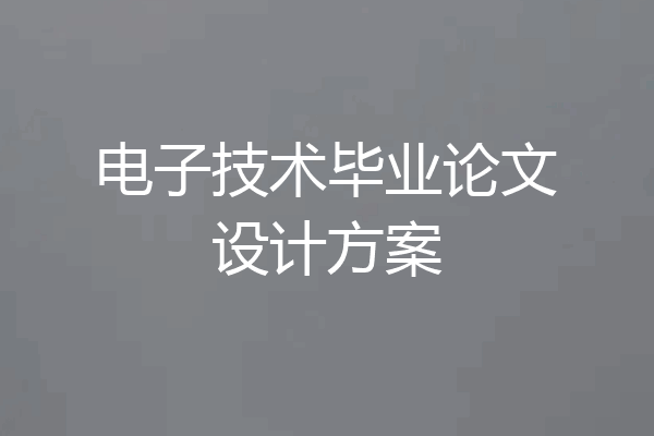 电子技术毕业论文设计方案