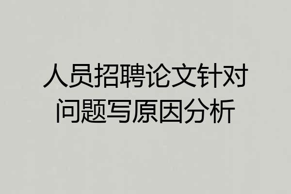 人员招聘论文针对问题写原因分析