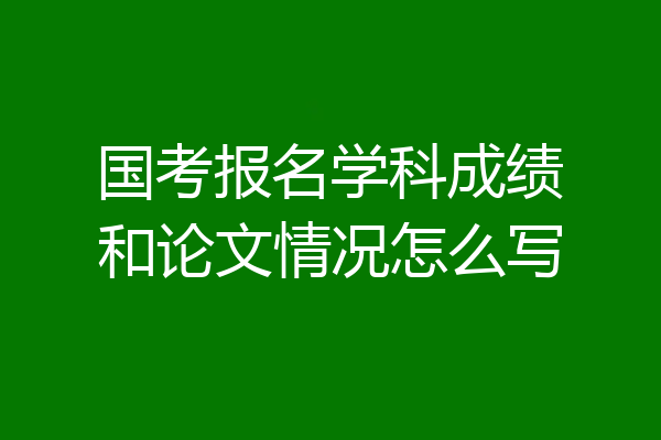 国考报名学科成绩和论文情况怎么写