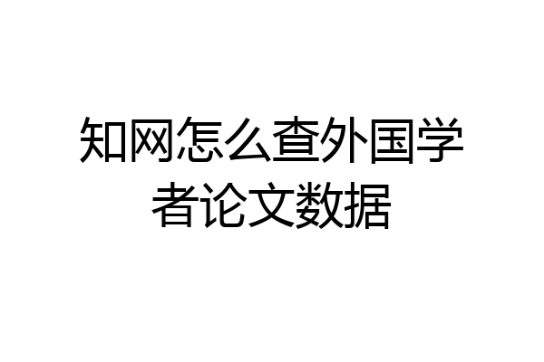 知网怎么查外国学者论文数据
