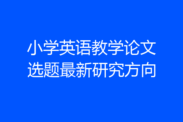 小学英语教学论文选题最新研究方向