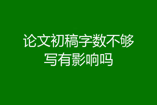 论文初稿字数不够写有影响吗