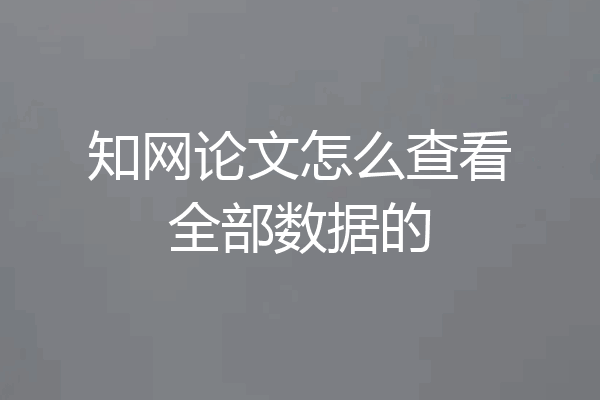 知网论文怎么查看全部数据的