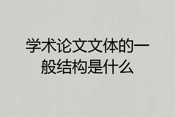 学术论文文体的一般结构是什么