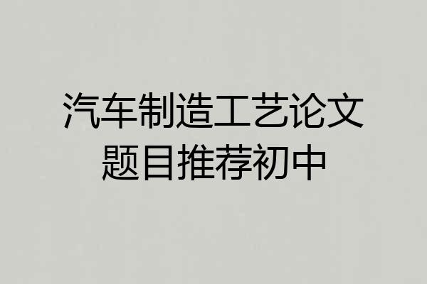 汽车制造工艺论文题目推荐初中