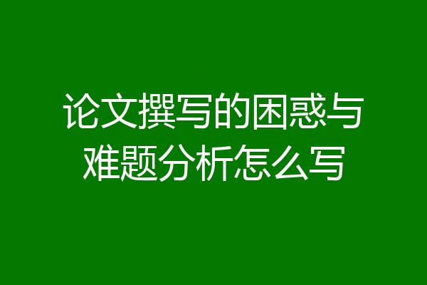 论文撰写的困惑与难题分析怎么写