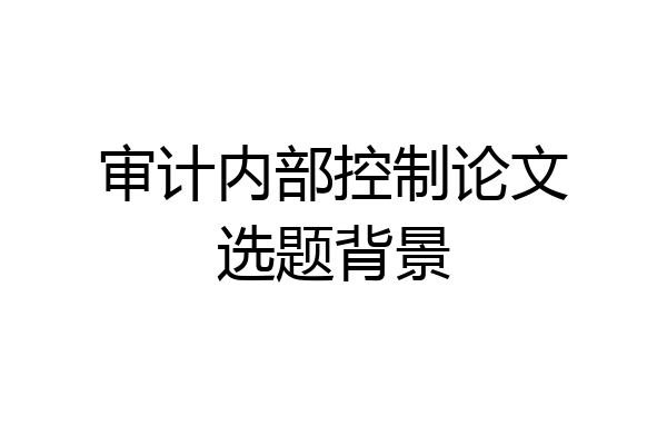 审计内部控制论文选题背景