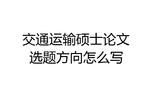 交通运输硕士论文选题方向怎么写