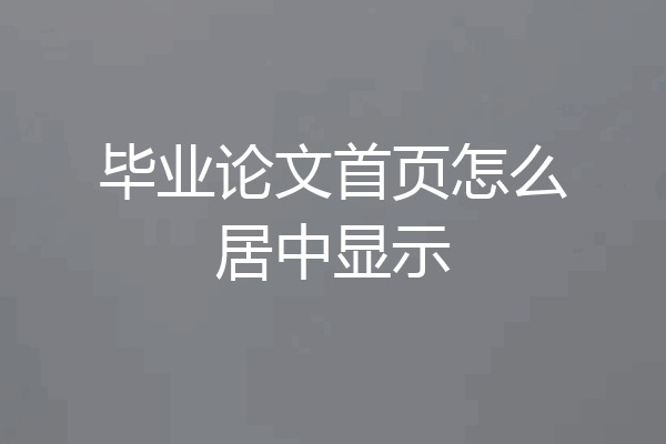 毕业论文首页怎么居中显示