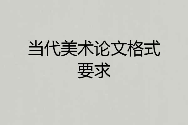 当代美术论文格式要求