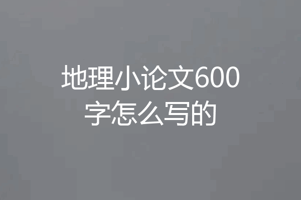 地理小论文600字怎么写的