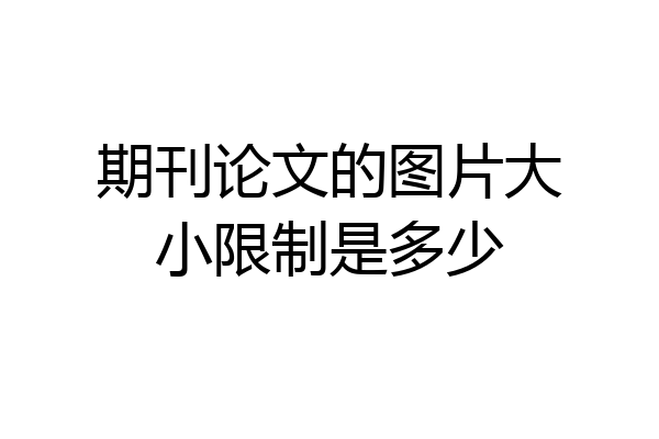 期刊论文的图片大小限制是多少
