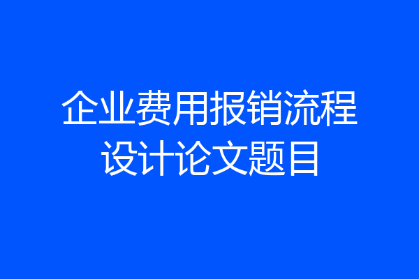 企业费用报销流程设计论文题目