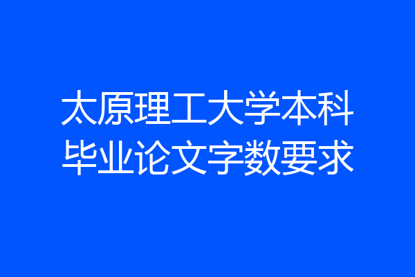 太原理工大学本科毕业论文字数要求