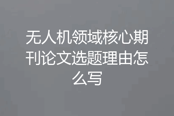 无人机领域核心期刊论文选题理由怎么写