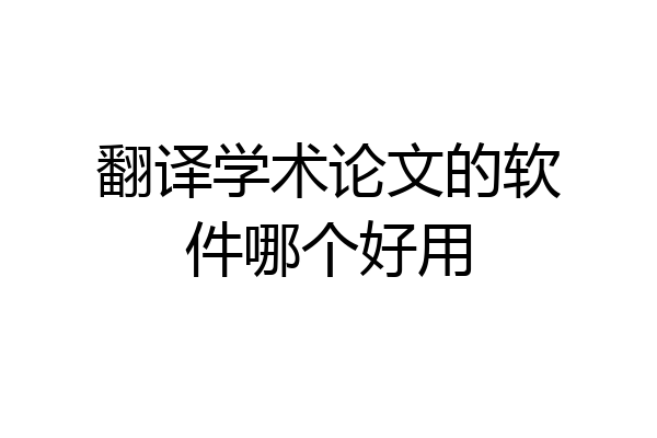 翻译学术论文的软件哪个好用