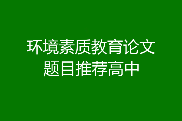 环境素质教育论文题目推荐高中