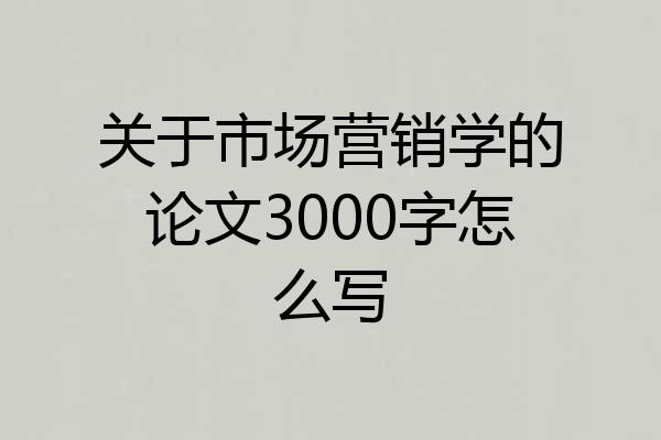 关于市场营销学的论文3000字怎么写