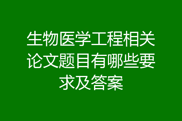 生物医学工程相关论文题目有哪些要求及答案