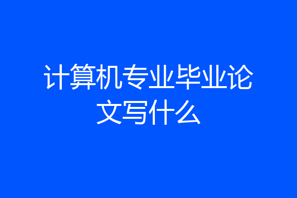 计算机专业毕业论文写什么