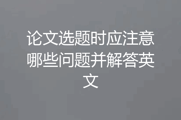 论文选题时应注意哪些问题并解答英文