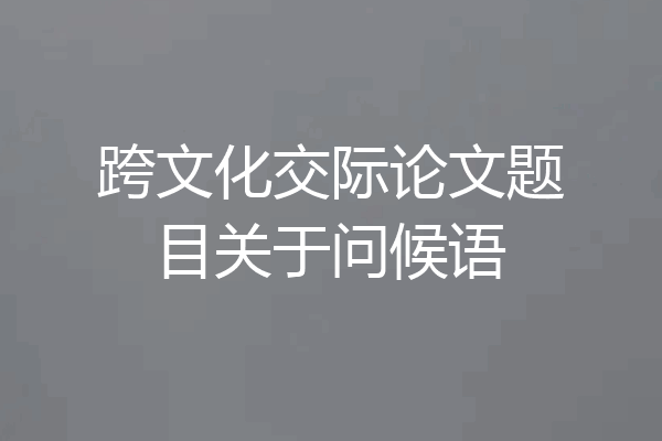 跨文化交际论文题目关于问候语