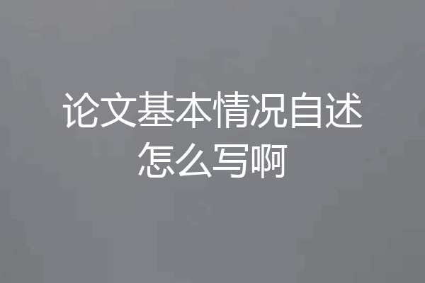 论文基本情况自述怎么写啊