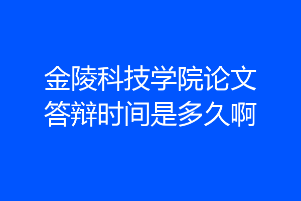 金陵科技学院论文答辩时间是多久啊