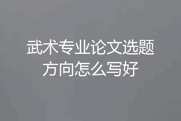 武术专业论文选题方向怎么写好