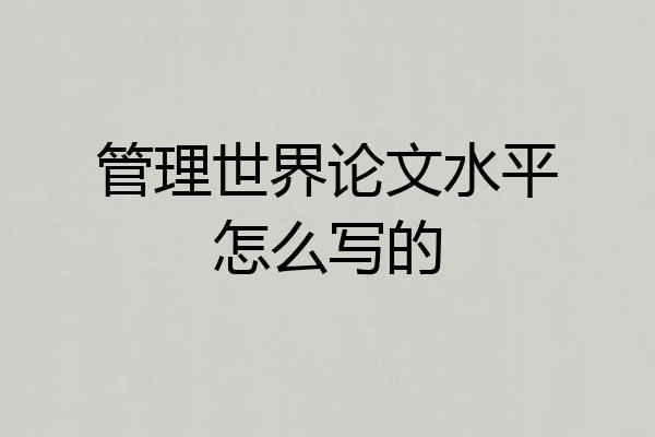 管理世界论文水平怎么写的