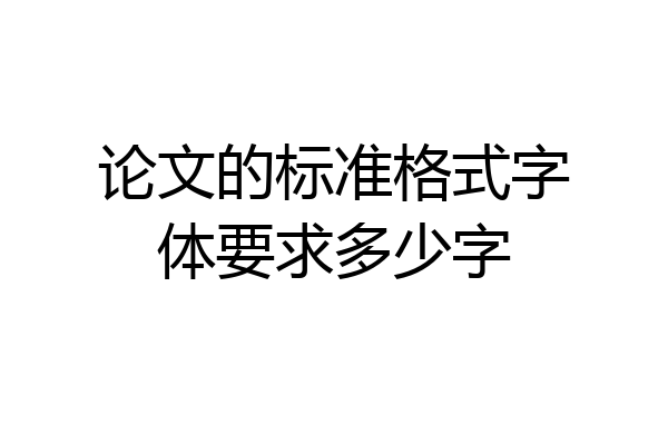 论文的标准格式字体要求多少字