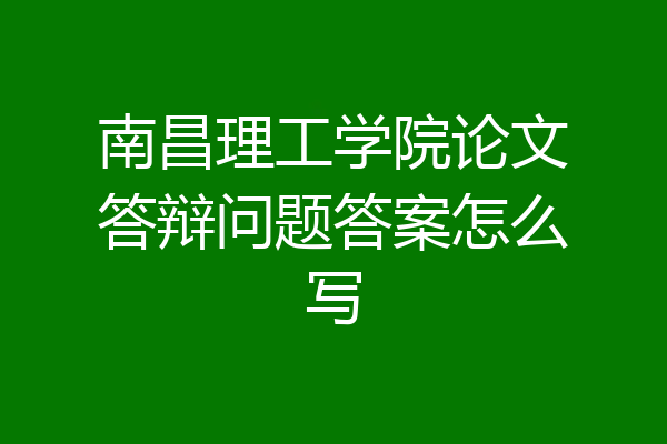 南昌理工学院论文答辩问题答案怎么写
