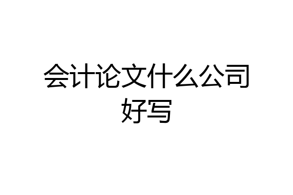会计论文什么公司好写