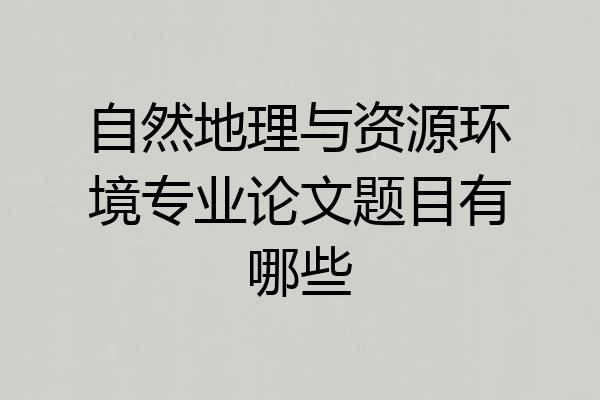 自然地理与资源环境专业论文题目有哪些