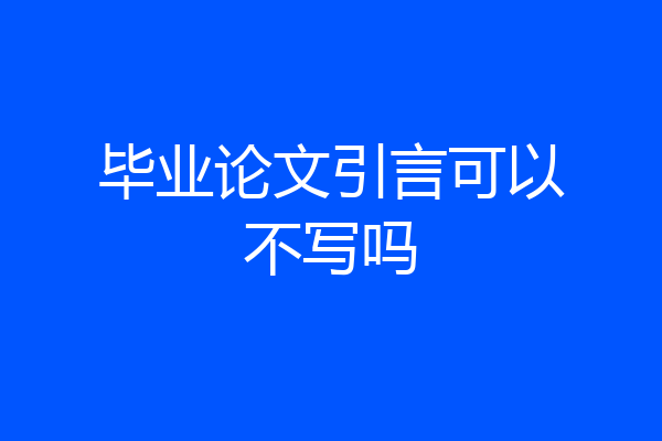 毕业论文引言可以不写吗