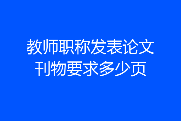 教师职称发表论文刊物要求多少页