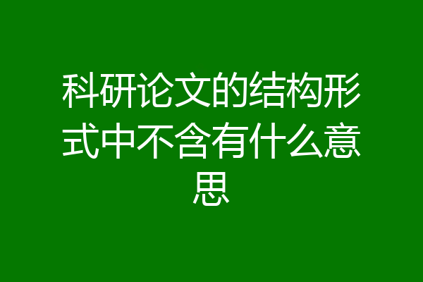 科研论文的结构形式中不含有什么意思