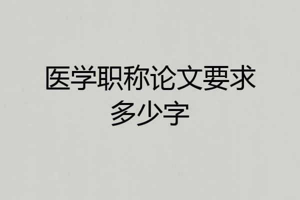 医学职称论文要求多少字