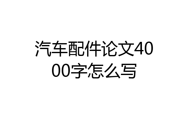 汽车配件论文4000字怎么写
