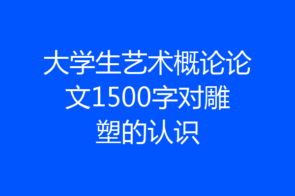 大学生艺术概论论文1500字对雕塑的认识
