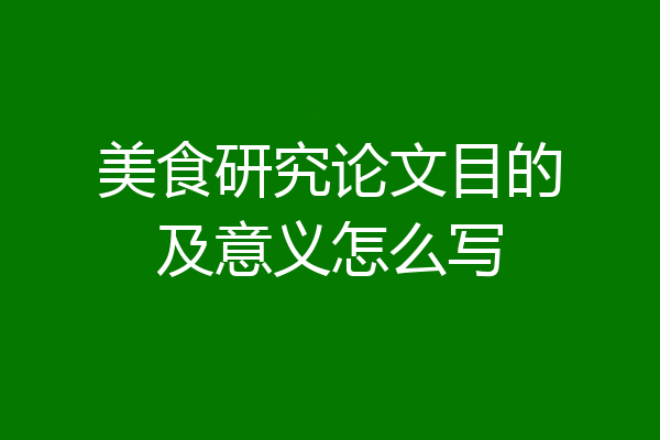 美食研究论文目的及意义怎么写