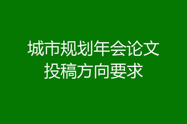 城市规划年会论文投稿方向要求