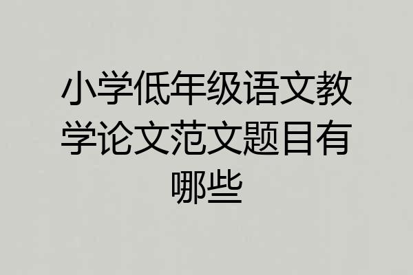 小学低年级语文教学论文范文题目有哪些